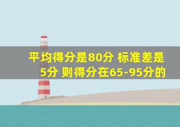 平均得分是80分 标准差是5分 则得分在65-95分的